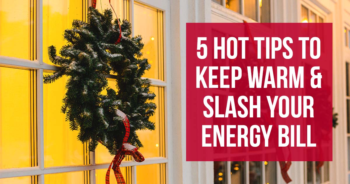 5 Hot Tips to Keep Warm and Slash Your Heating Bill This Year
